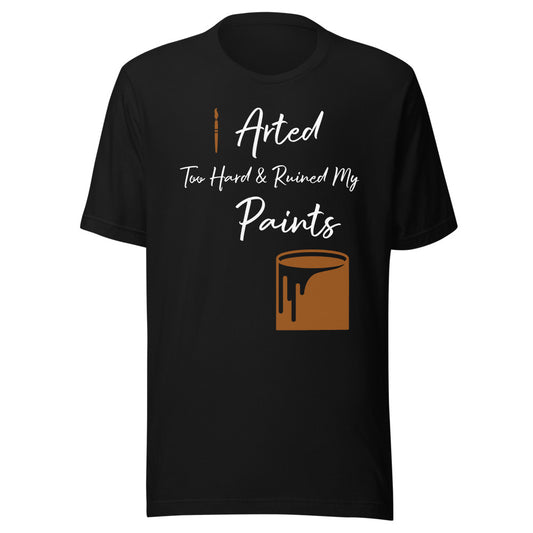 Clothing - I Arted too hard and ruined my paints - unisex T-shirt